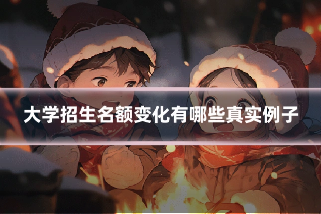 大学招生名额变化有哪些真实例子