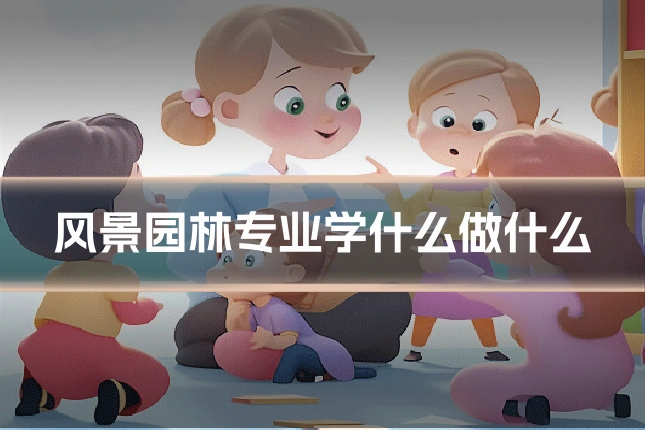风景园林专业学什么做什么