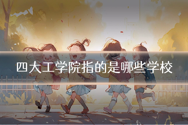 四大工学院指的是哪些学校