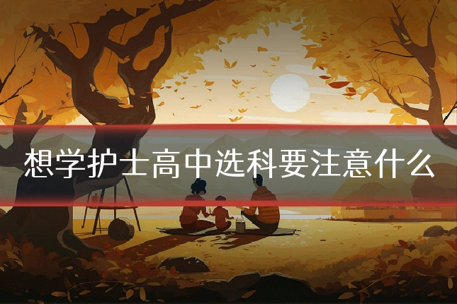 想学护士高中选科要注意什么