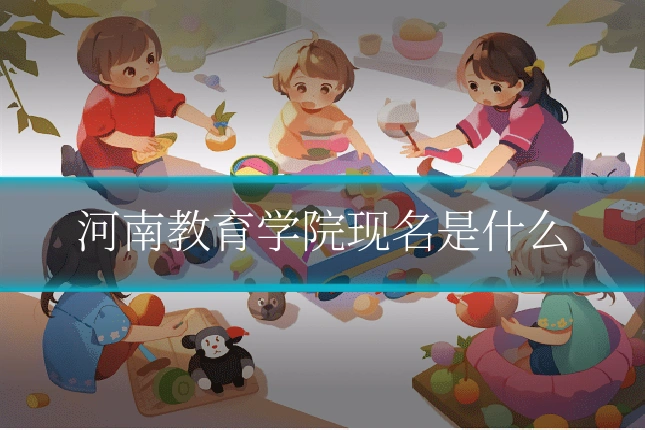 河南教育学院现名是什么