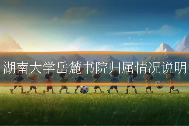 湖南大学岳麓书院归属情况说明