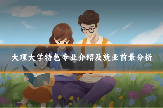 大理大学特色专业介绍及就业前景分析