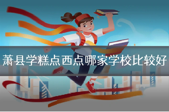 萧县学糕点西点哪家学校比较好