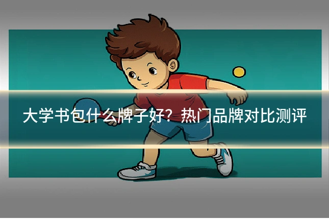 大学书包什么牌子好？热门品牌对比测评