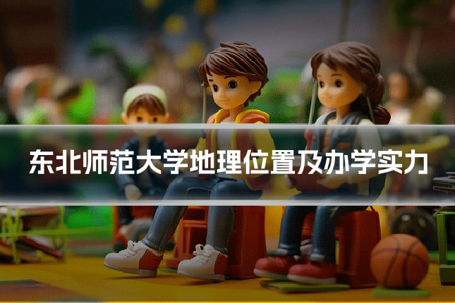 东北师范大学地理位置及办学实力