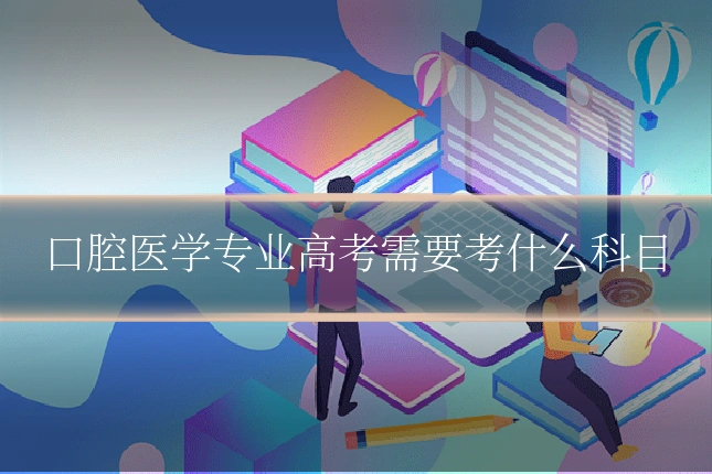口腔医学专业高考需要考什么科目