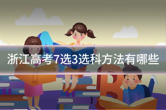 浙江高考7选3选科方法有哪些
