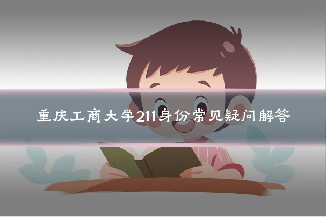 重庆工商大学211身份常见疑问解答