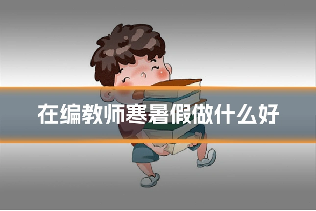 在编教师寒暑假做什么好
