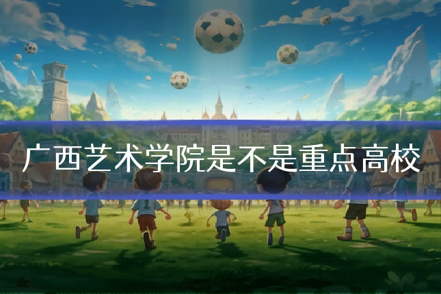 广西艺术学院是不是重点高校