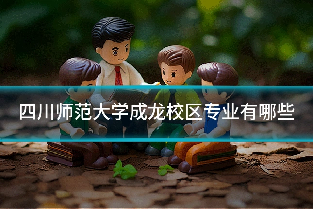 四川师范大学成龙校区专业有哪些