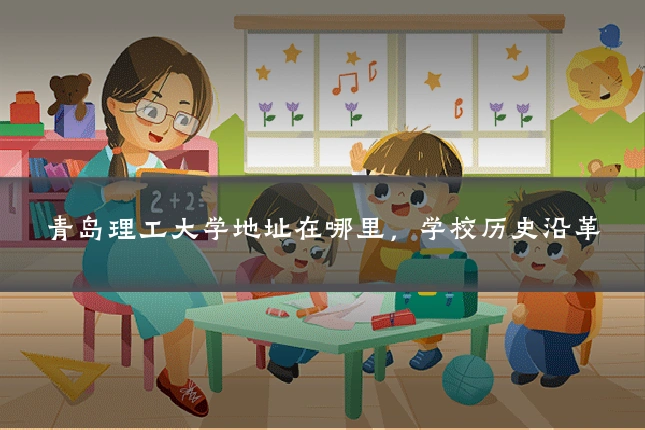青岛理工大学地址在哪里，学校历史沿革