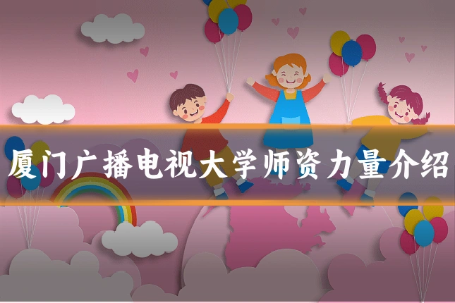 厦门广播电视大学师资力量介绍