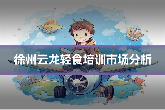 徐州云龙轻食培训市场分析