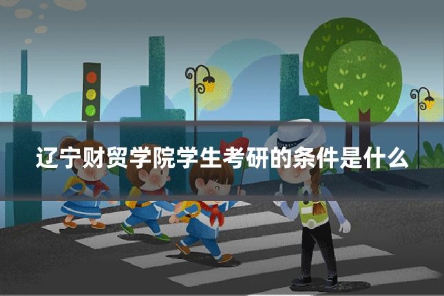 辽宁财贸学院学生考研的条件是什么