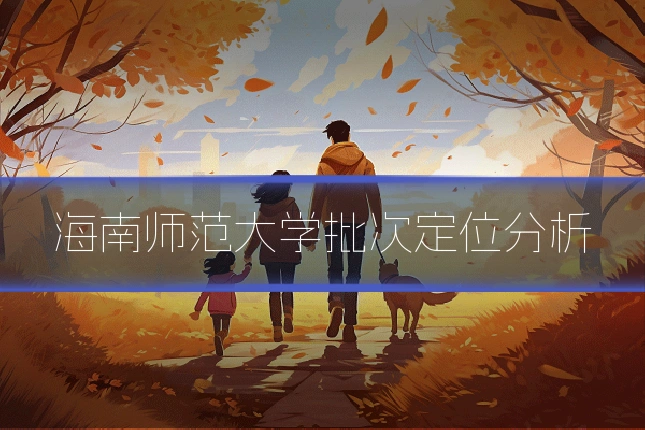 海南师范大学批次定位分析