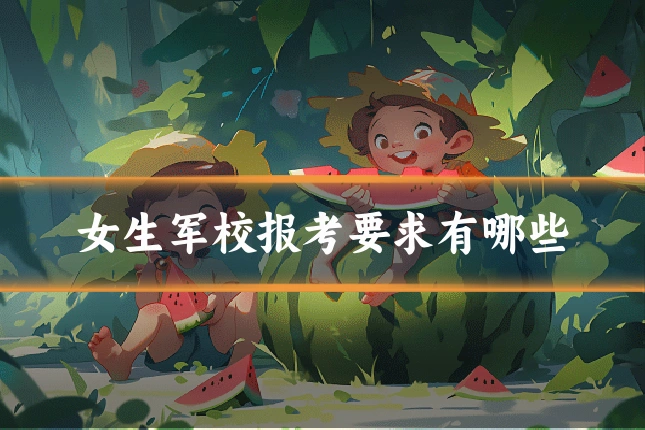 女生军校报考要求有哪些