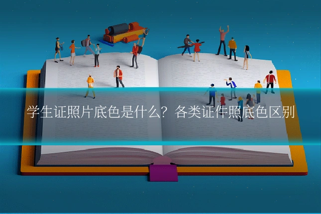 学生证照片底色是什么？各类证件照底色区别