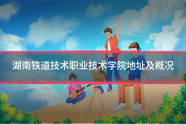 湖南铁道技术职业技术学院地址及概况