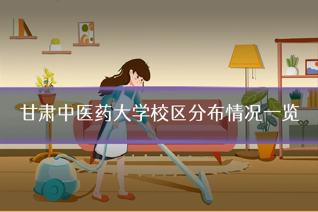 甘肃中医药大学校区分布情况一览