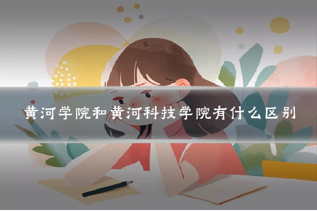 黄河学院和黄河科技学院有什么区别