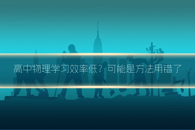 高中物理学习效率低？可能是方法用错了