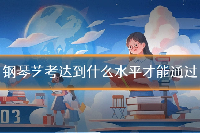 钢琴艺考达到什么水平才能通过