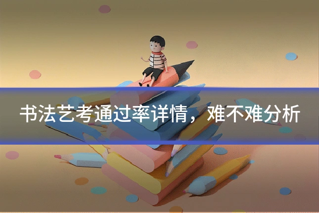 书法艺考通过率详情，难不难分析