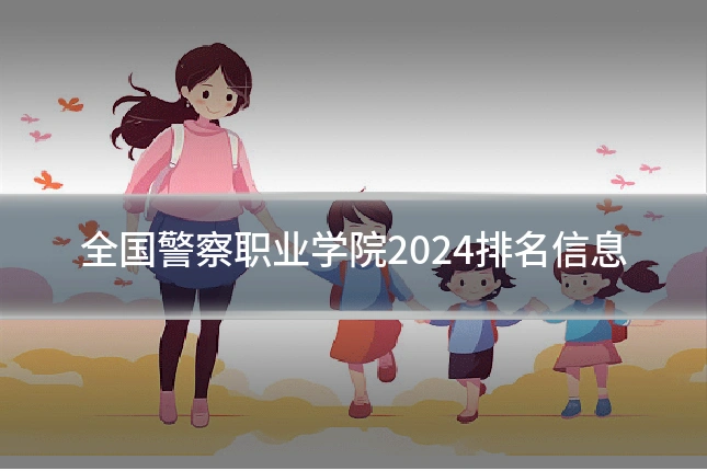 全国警察职业学院2024排名信息
