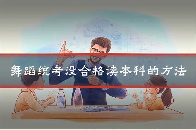 舞蹈统考没合格读本科的方法