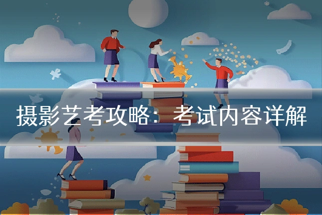 摄影艺考攻略：考试内容详解