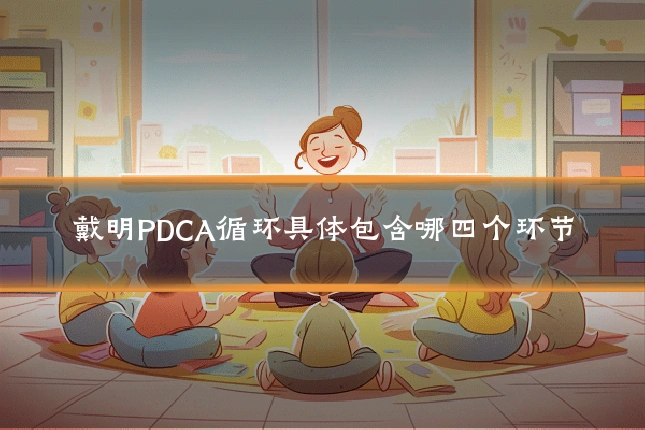 戴明PDCA循环具体包含哪四个环节