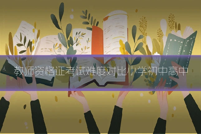 教师资格证考试难度对比小学初中高中