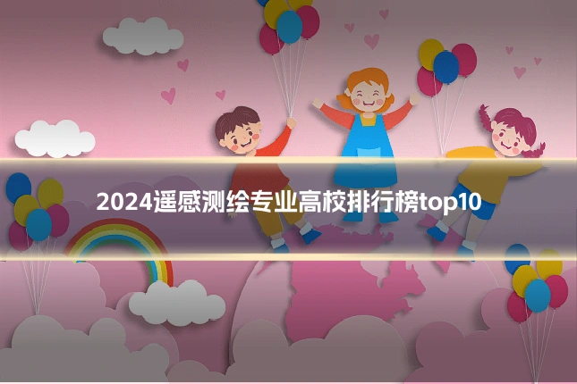2024遥感测绘专业高校排行榜top10