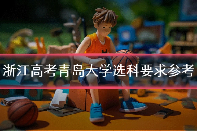 浙江高考青岛大学选科要求参考