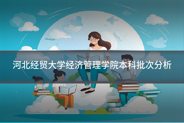 河北经贸大学经济管理学院本科批次分析