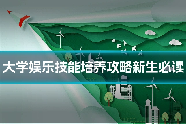 大学娱乐技能培养攻略新生必读