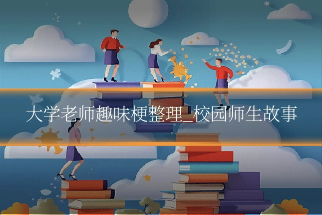 大学老师趣味梗整理_校园师生故事