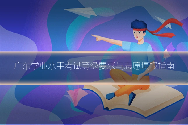 广东学业水平考试等级要求与志愿填报指南