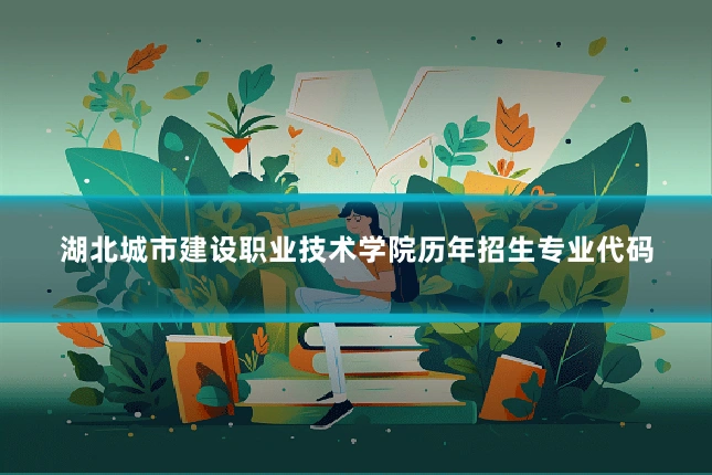 湖北城市建设职业技术学院历年招生专业代码