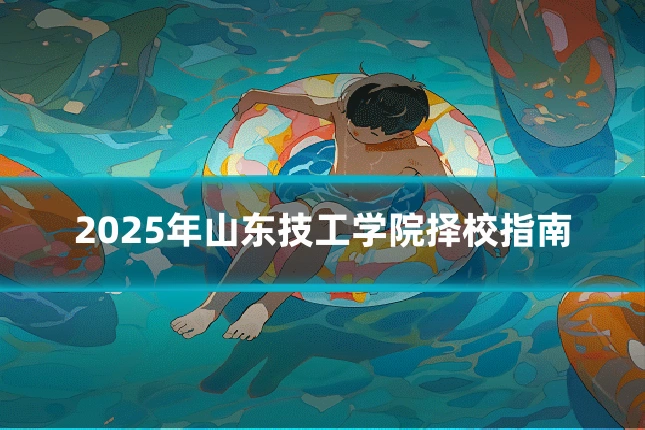 2025年山东技工学院择校指南