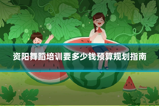资阳舞蹈培训要多少钱预算规划指南
