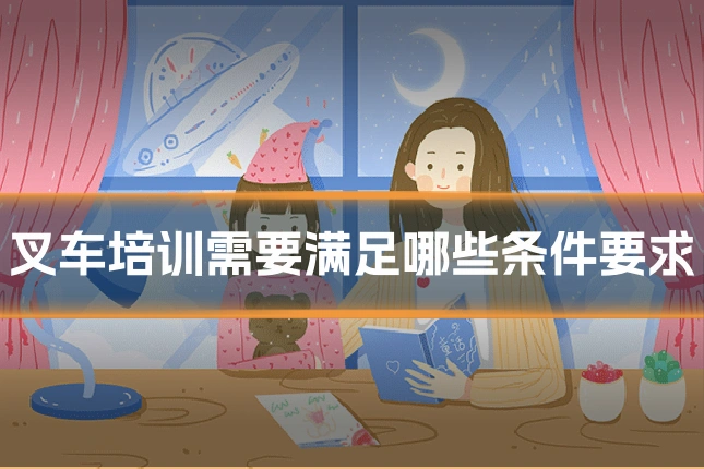 叉车培训需要满足哪些条件要求