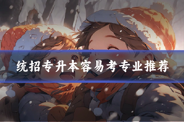 统招专升本容易考专业推荐
