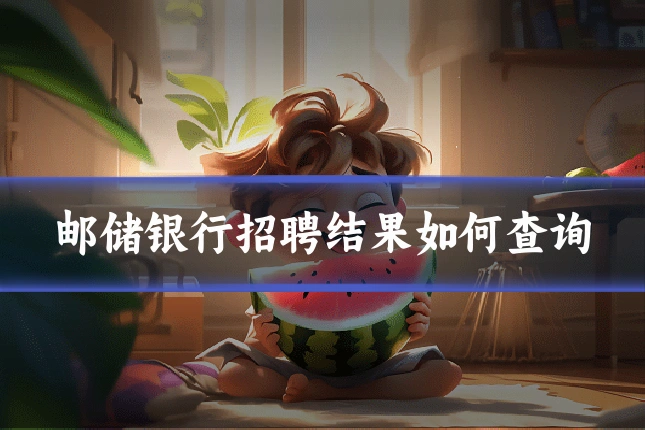 邮储银行招聘结果如何查询
