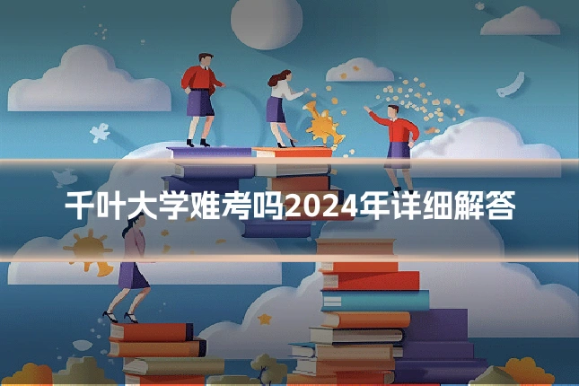 千叶大学难考吗2024年详细解答