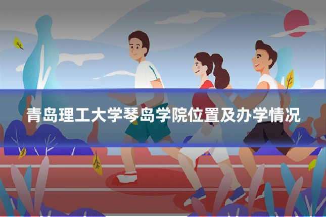 青岛理工大学琴岛学院位置及办学情况