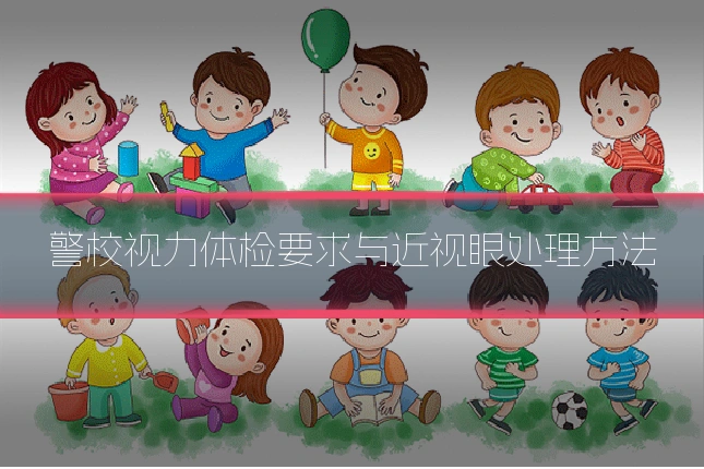 警校视力体检要求与近视眼处理方法
