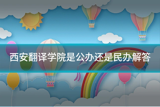 西安翻译学院是公办还是民办解答